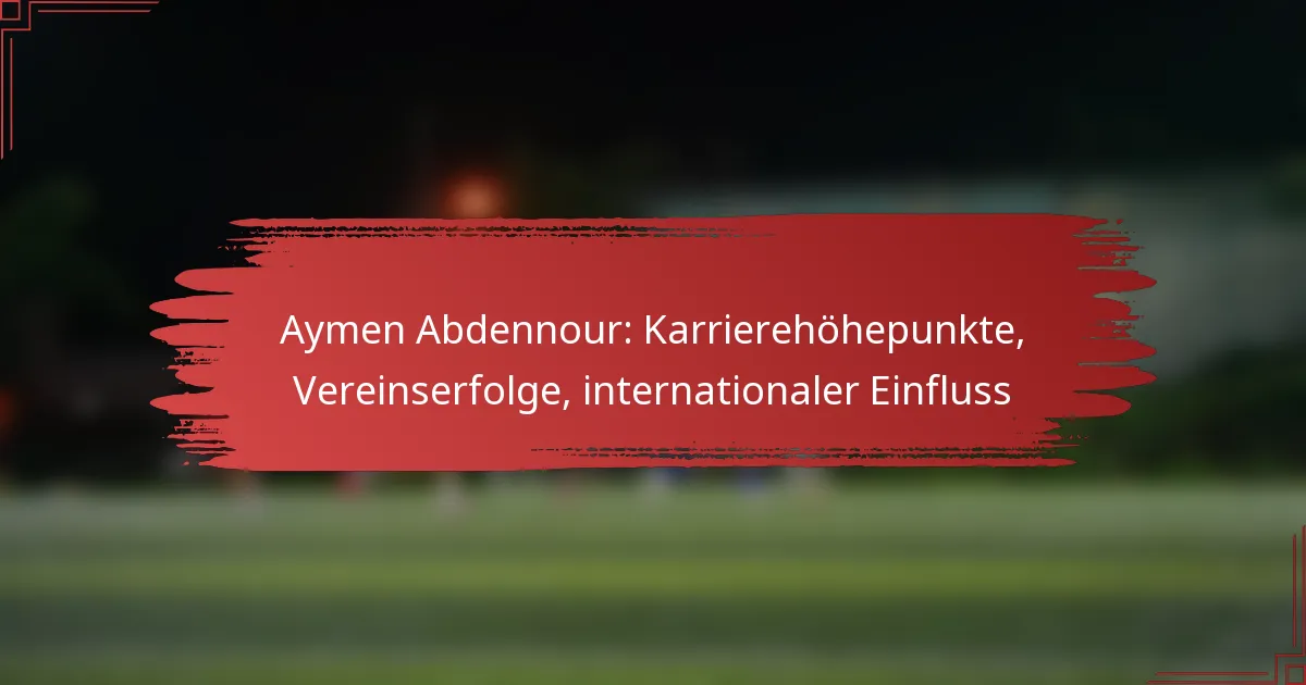 Aymen Abdennour: Karrierehöhepunkte, Vereinserfolge, internationaler Einfluss