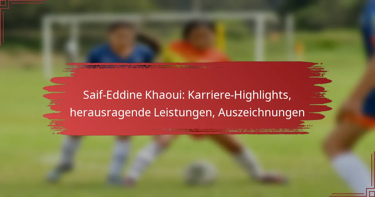 Saif-Eddine Khaoui: Karriere-Highlights, herausragende Leistungen, Auszeichnungen