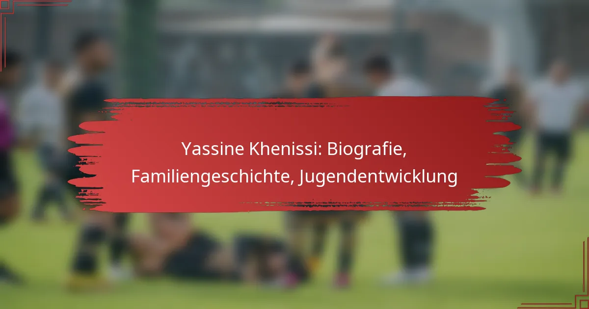Yassine Khenissi: Biografie, Familiengeschichte, Jugendentwicklung