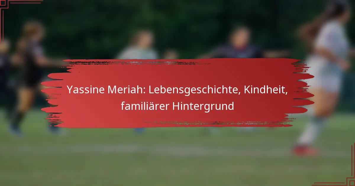 Yassine Meriah: Lebensgeschichte, Kindheit, familiärer Hintergrund