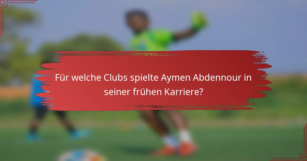 Für welche Clubs spielte Aymen Abdennour in seiner frühen Karriere?