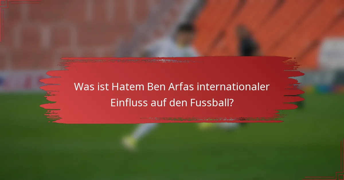 Was ist Hatem Ben Arfas internationaler Einfluss auf den Fussball?