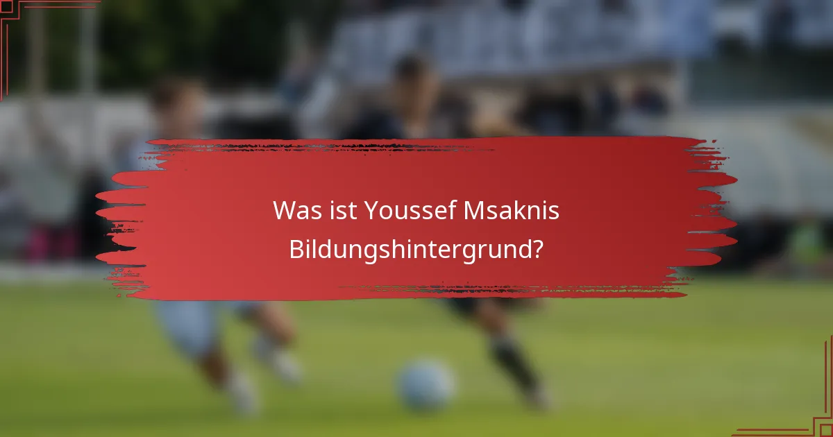 Was ist Youssef Msaknis Bildungshintergrund?