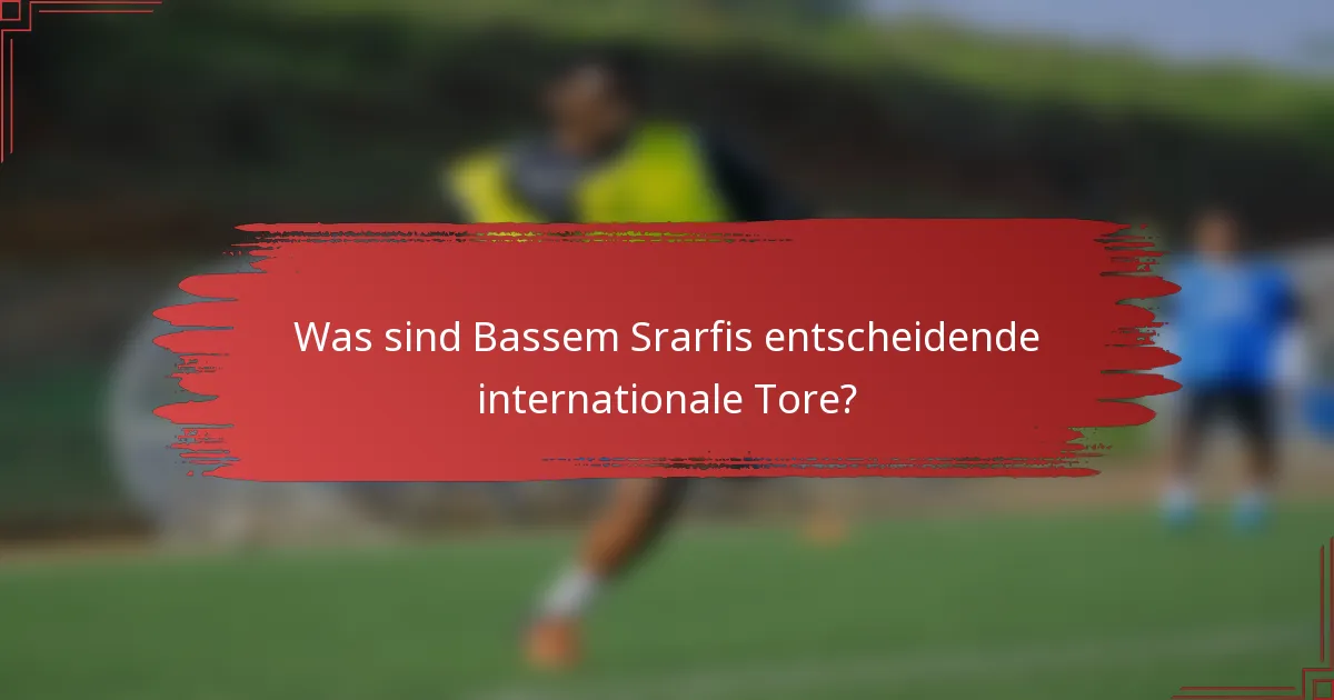 Was sind Bassem Srarfis entscheidende internationale Tore?