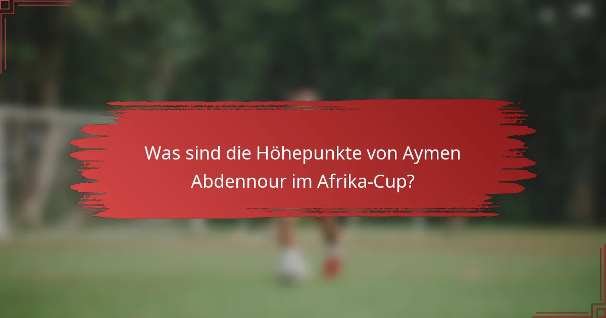 Was sind die Höhepunkte von Aymen Abdennour im Afrika-Cup?