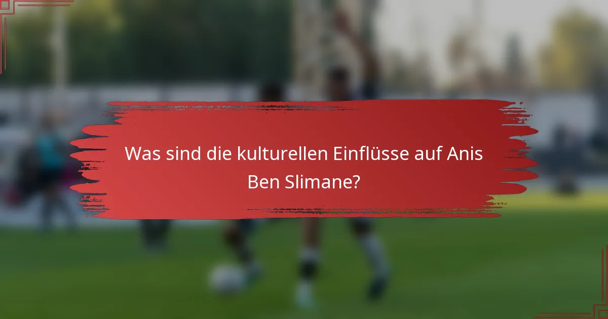 Was sind die kulturellen Einflüsse auf Anis Ben Slimane?