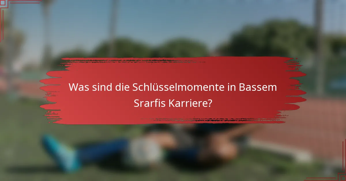 Was sind die Schlüsselmomente in Bassem Srarfis Karriere?