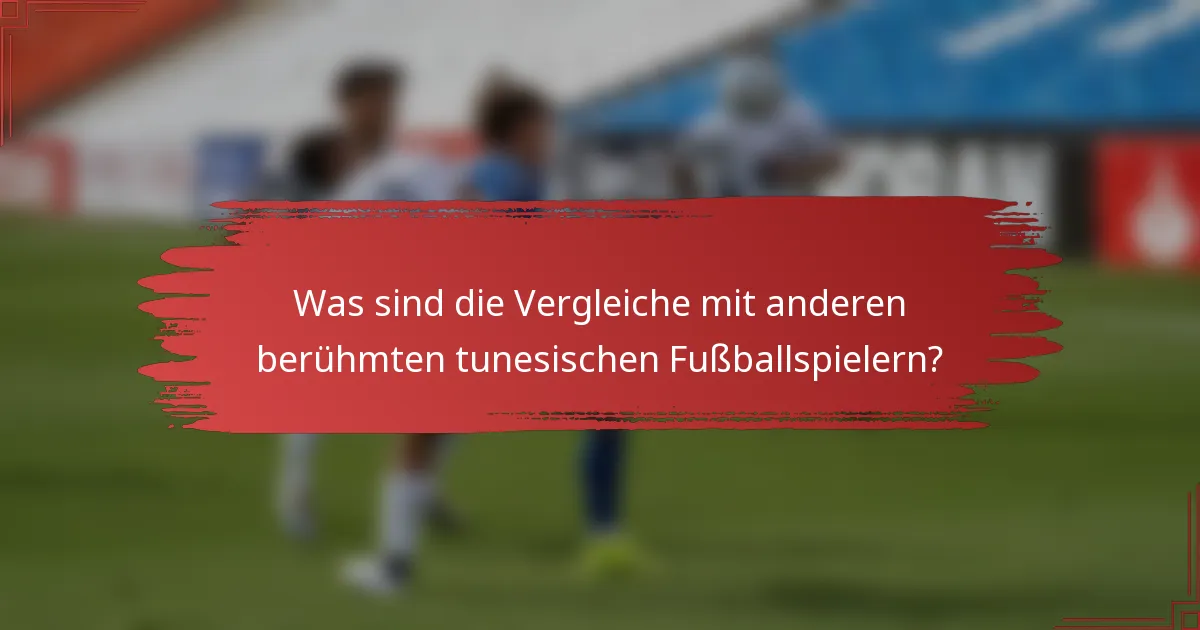 Was sind die Vergleiche mit anderen berühmten tunesischen Fußballspielern?