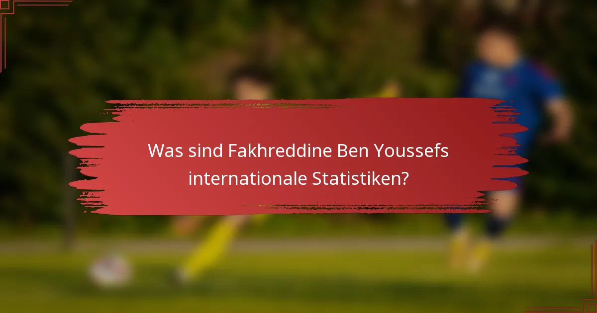 Was sind Fakhreddine Ben Youssefs internationale Statistiken?