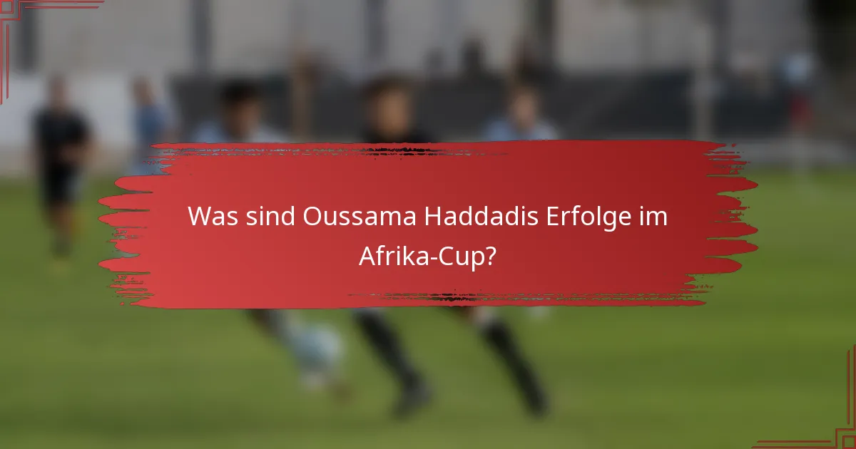 Was sind Oussama Haddadis Erfolge im Afrika-Cup?