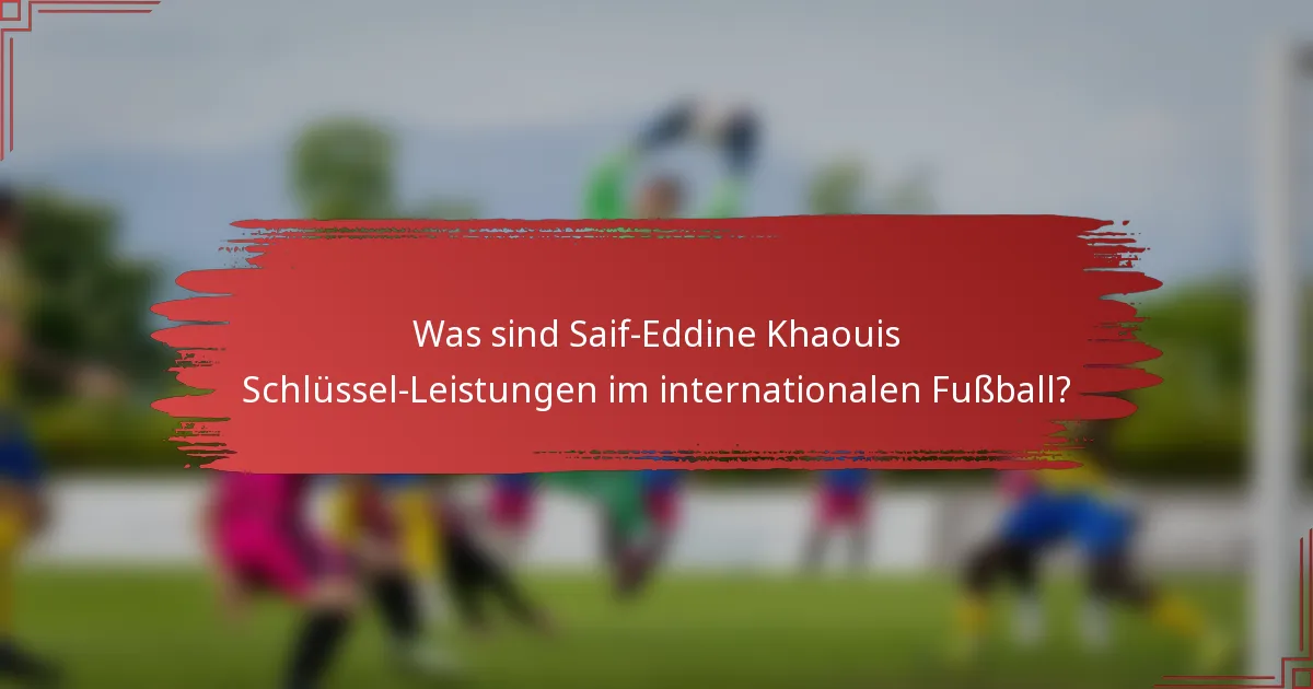 Was sind Saif-Eddine Khaouis Schlüssel-Leistungen im internationalen Fußball?