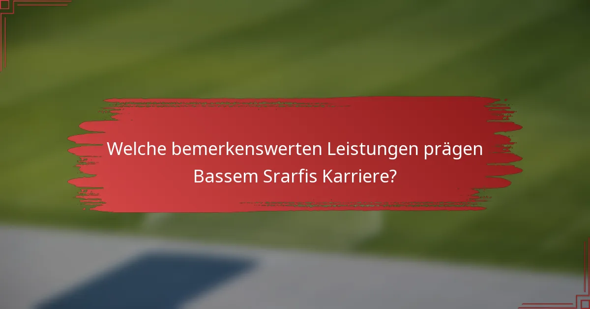Welche bemerkenswerten Leistungen prägen Bassem Srarfis Karriere?