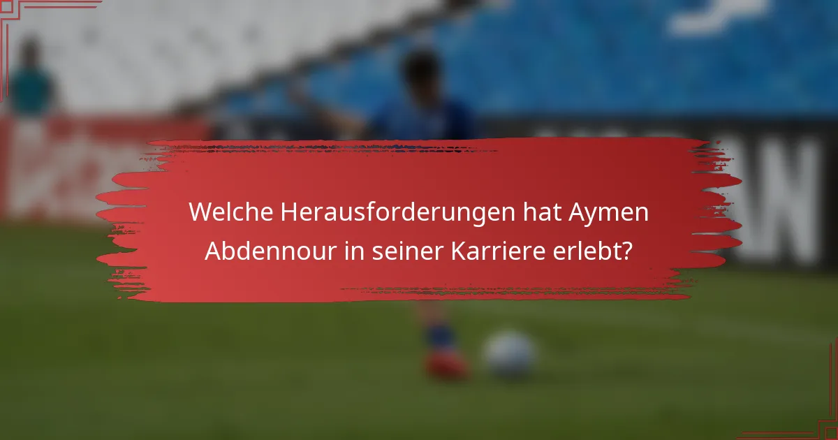 Welche Herausforderungen hat Aymen Abdennour in seiner Karriere erlebt?