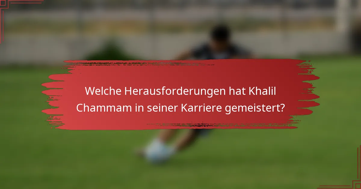 Welche Herausforderungen hat Khalil Chammam in seiner Karriere gemeistert?