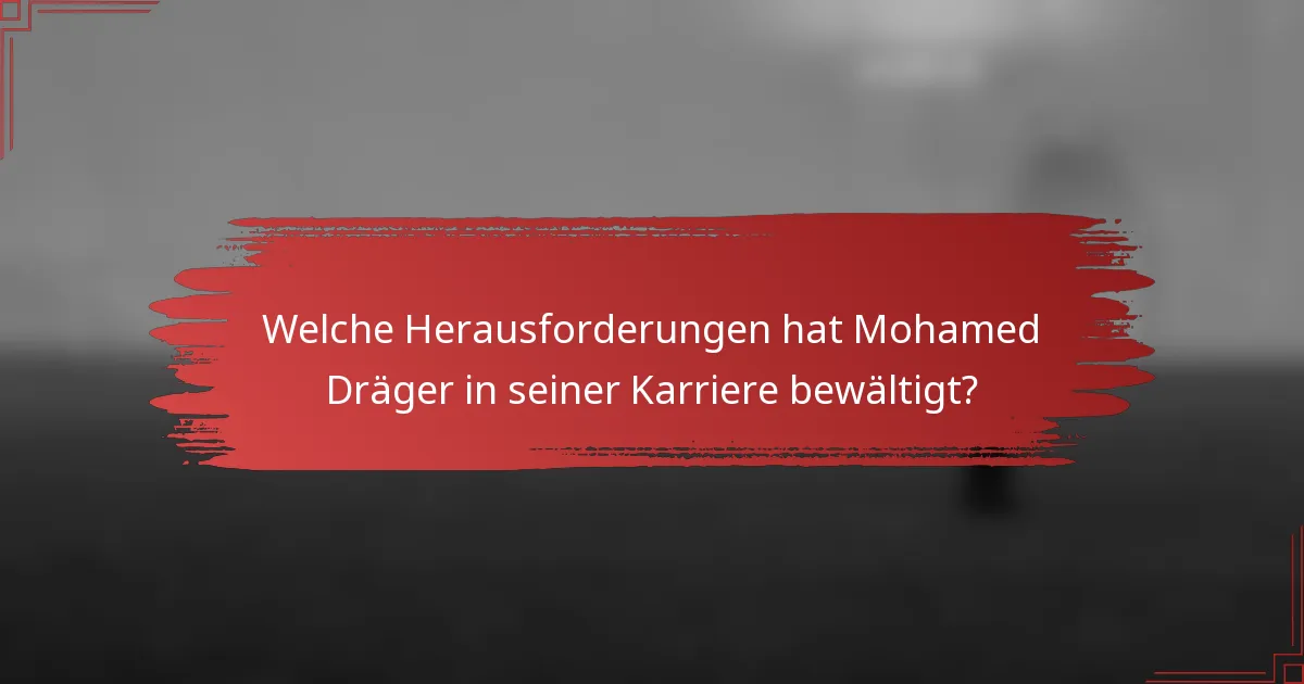 Welche Herausforderungen hat Mohamed Dräger in seiner Karriere bewältigt?