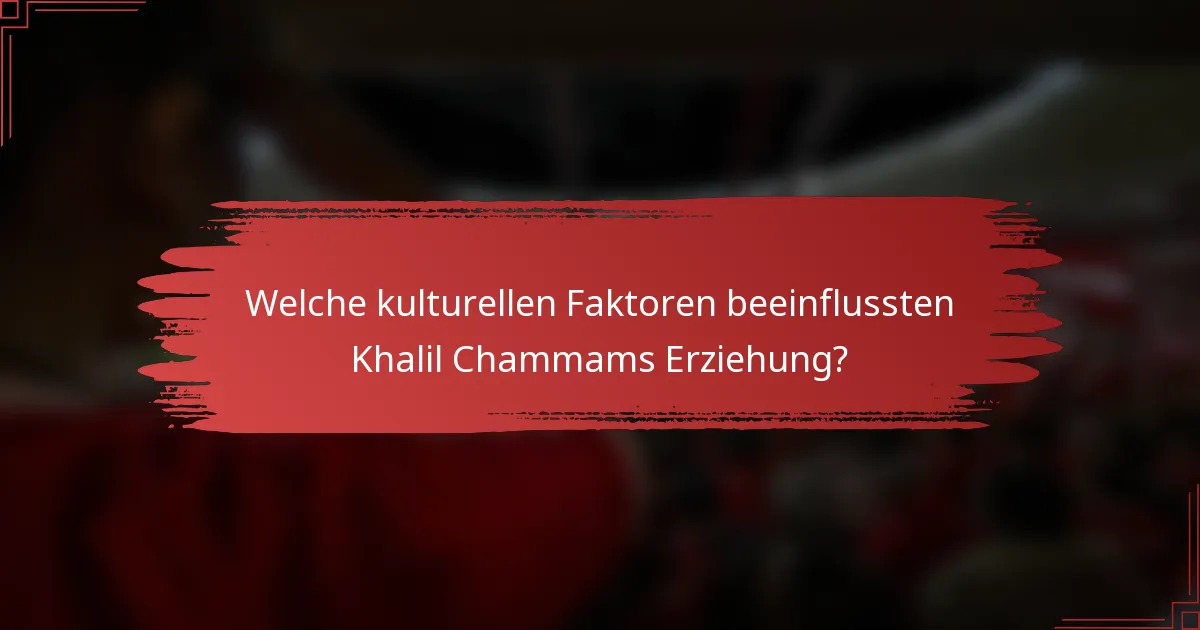 Welche kulturellen Faktoren beeinflussten Khalil Chammams Erziehung?