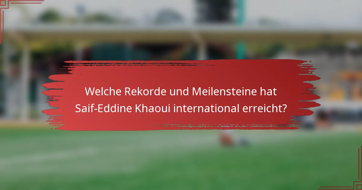 Welche Rekorde und Meilensteine hat Saif-Eddine Khaoui international erreicht?