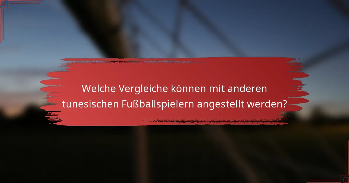 Welche Vergleiche können mit anderen tunesischen Fußballspielern angestellt werden?