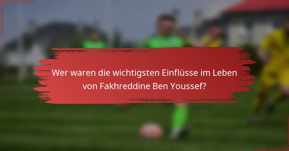 Wer waren die wichtigsten Einflüsse im Leben von Fakhreddine Ben Youssef?