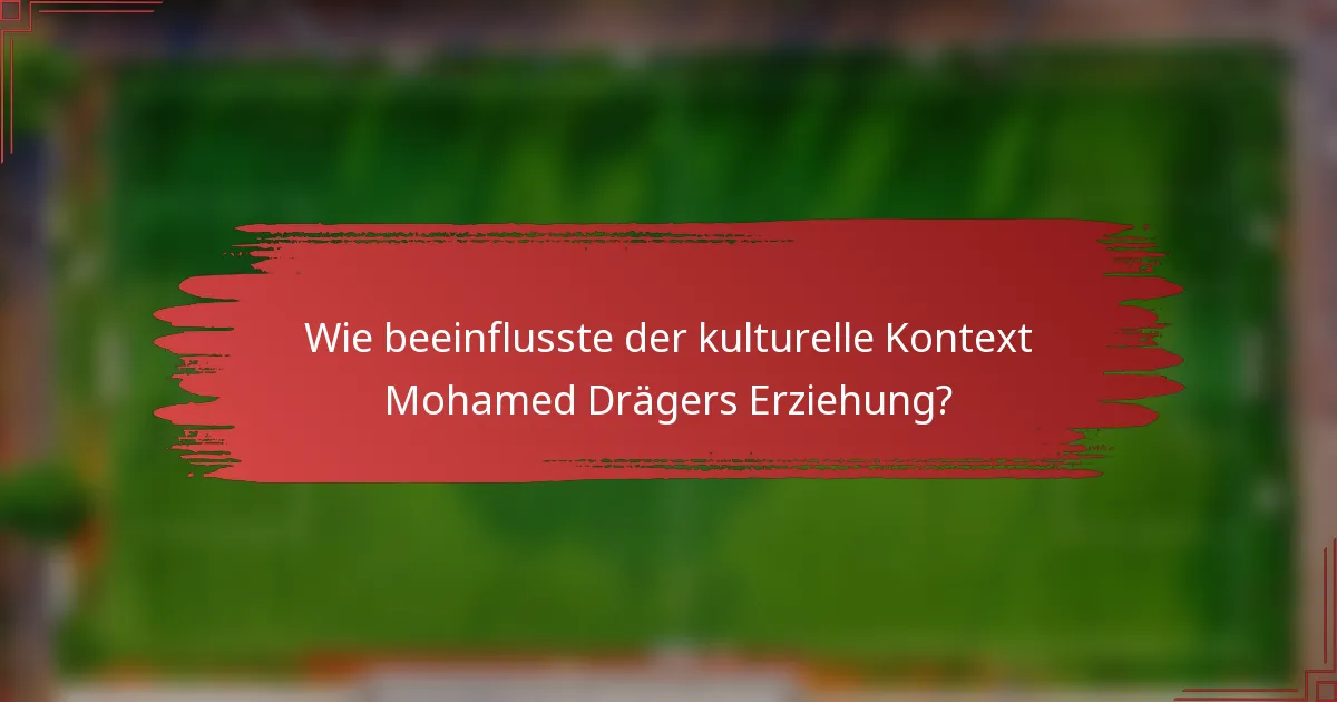 Wie beeinflusste der kulturelle Kontext Mohamed Drägers Erziehung?