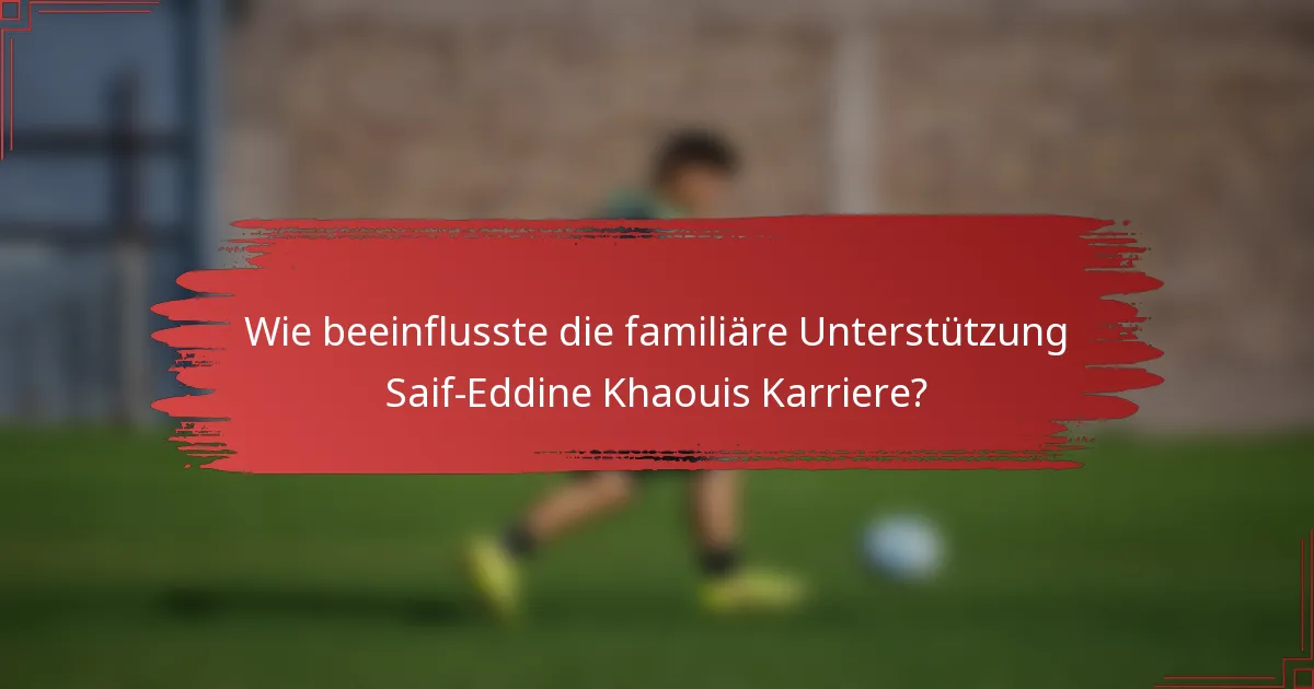 Wie beeinflusste die familiäre Unterstützung Saif-Eddine Khaouis Karriere?