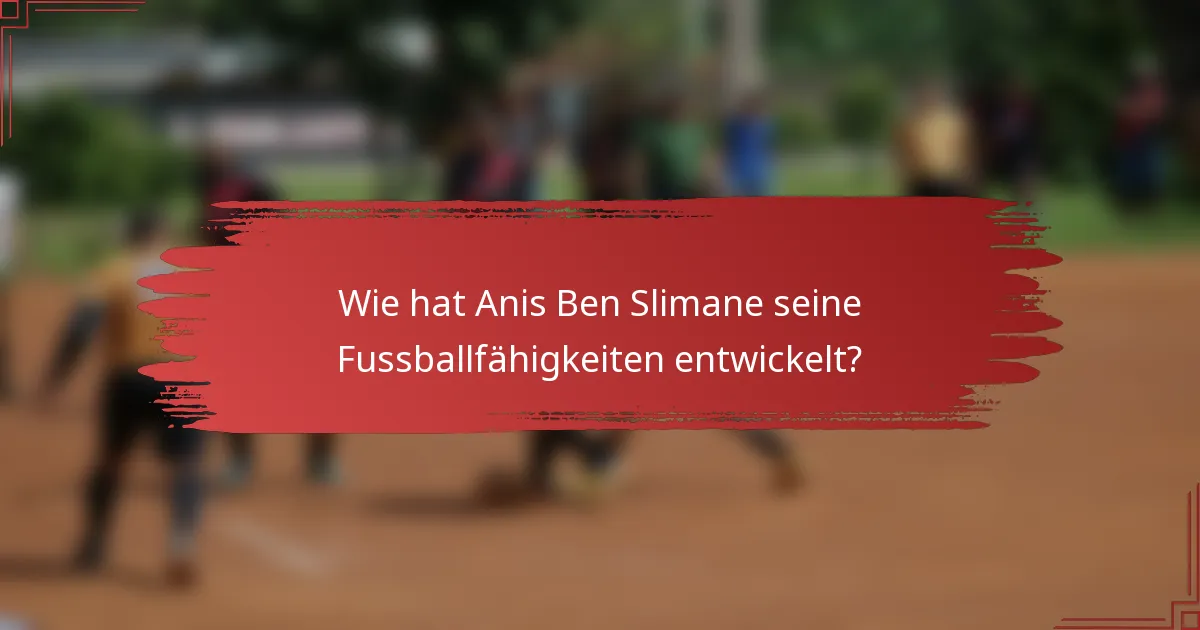 Wie hat Anis Ben Slimane seine Fussballfähigkeiten entwickelt?