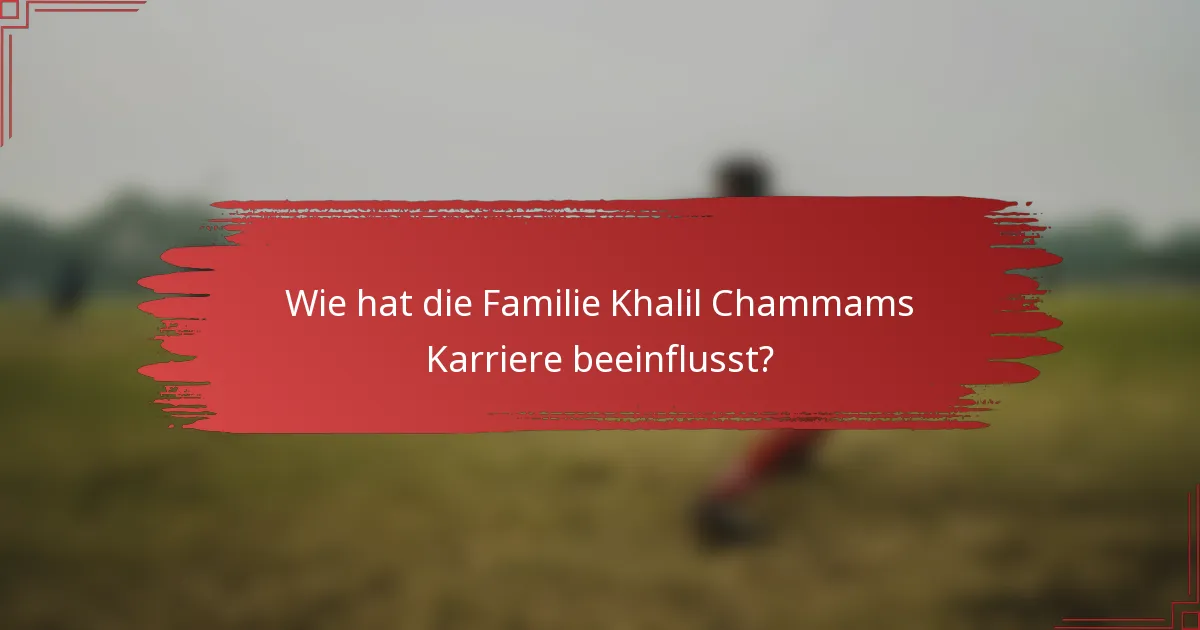 Wie hat die Familie Khalil Chammams Karriere beeinflusst?