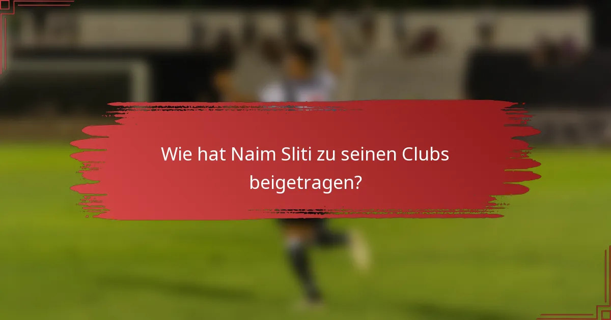 Wie hat Naim Sliti zu seinen Clubs beigetragen?