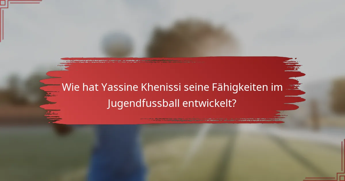Wie hat Yassine Khenissi seine Fähigkeiten im Jugendfussball entwickelt?
