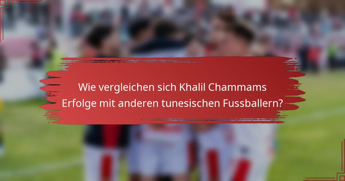 Wie vergleichen sich Khalil Chammams Erfolge mit anderen tunesischen Fussballern?