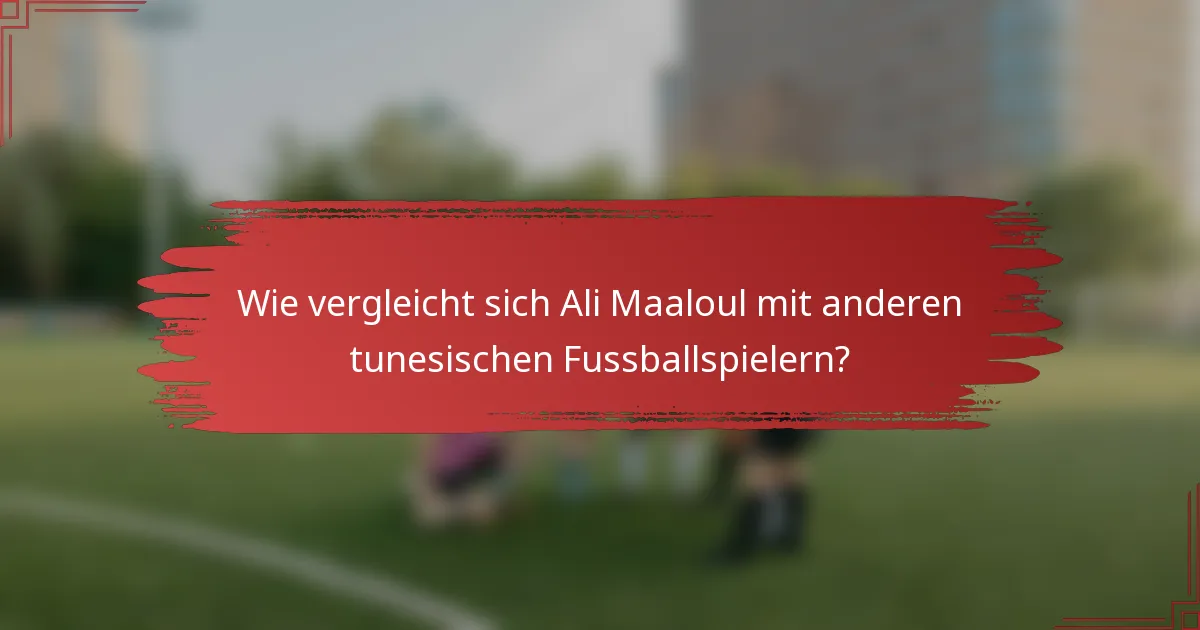 Wie vergleicht sich Ali Maaloul mit anderen tunesischen Fussballspielern?