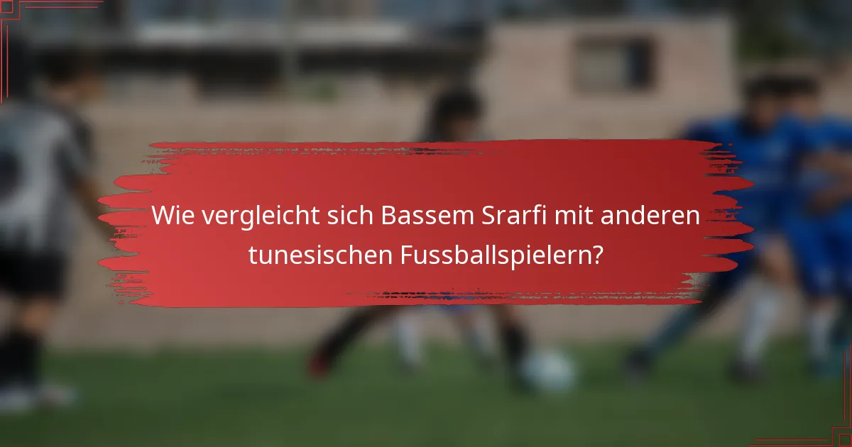 Wie vergleicht sich Bassem Srarfi mit anderen tunesischen Fussballspielern?