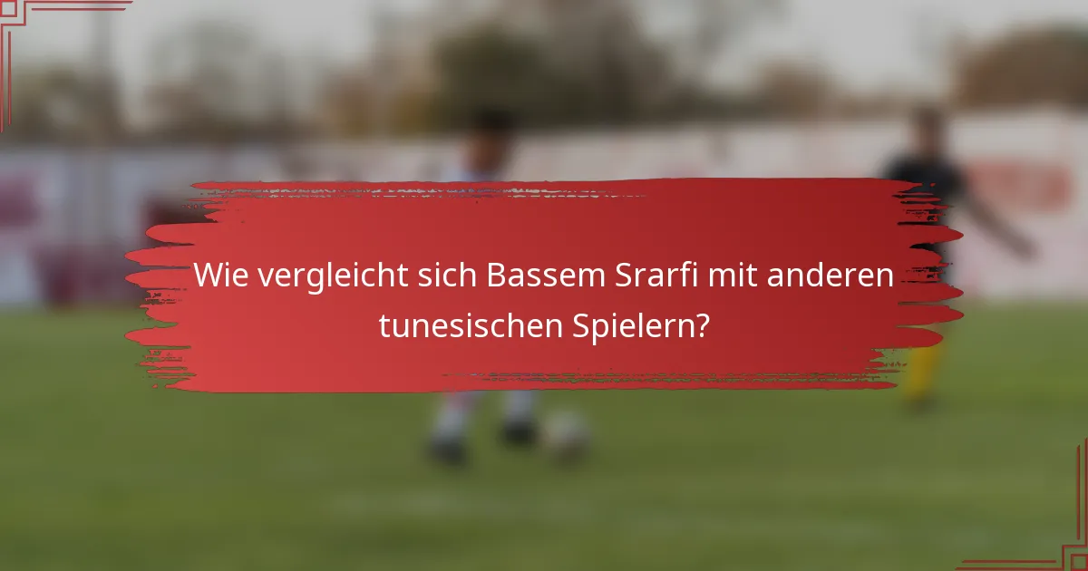 Wie vergleicht sich Bassem Srarfi mit anderen tunesischen Spielern?