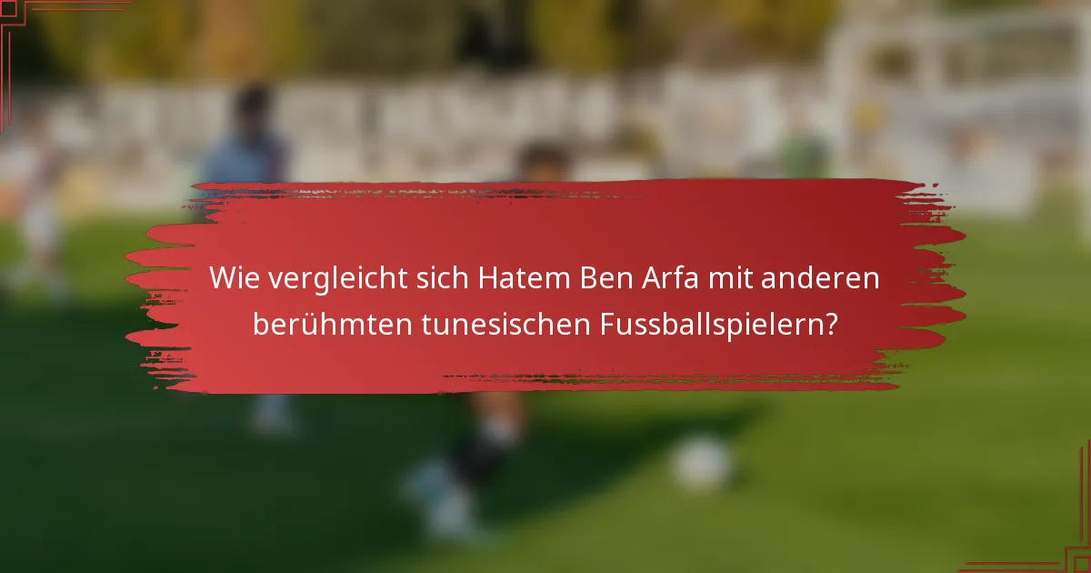 Wie vergleicht sich Hatem Ben Arfa mit anderen berühmten tunesischen Fussballspielern?