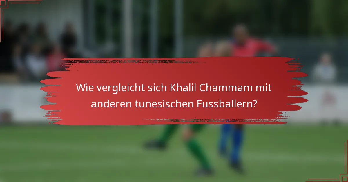Wie vergleicht sich Khalil Chammam mit anderen tunesischen Fussballern?