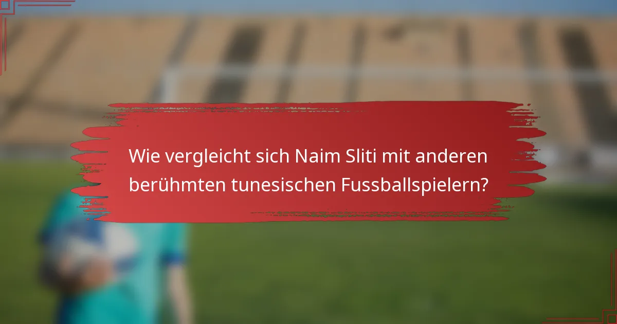 Wie vergleicht sich Naim Sliti mit anderen berühmten tunesischen Fussballspielern?