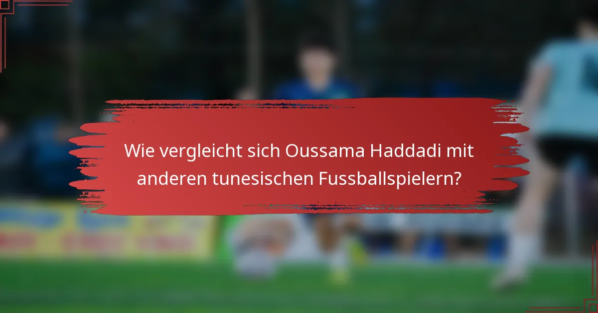 Wie vergleicht sich Oussama Haddadi mit anderen tunesischen Fussballspielern?