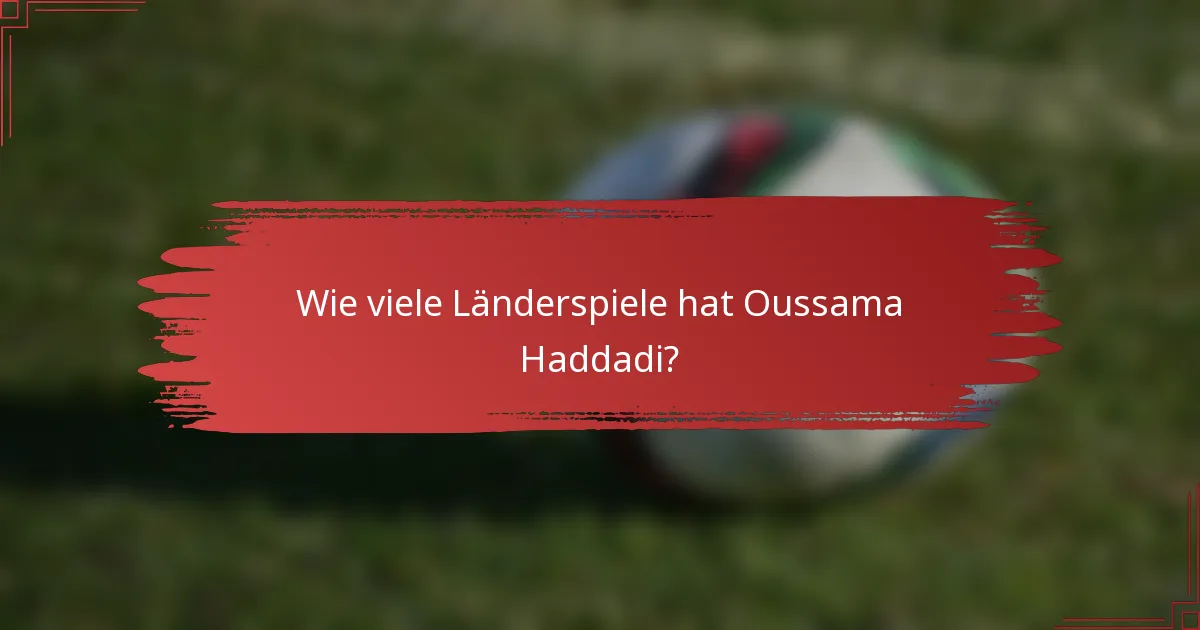 Wie viele Länderspiele hat Oussama Haddadi?